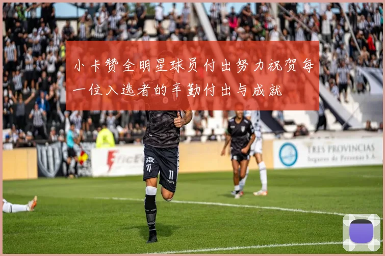 小卡赞全明星球员付出努力祝贺每一位入选者的辛勤付出与成就