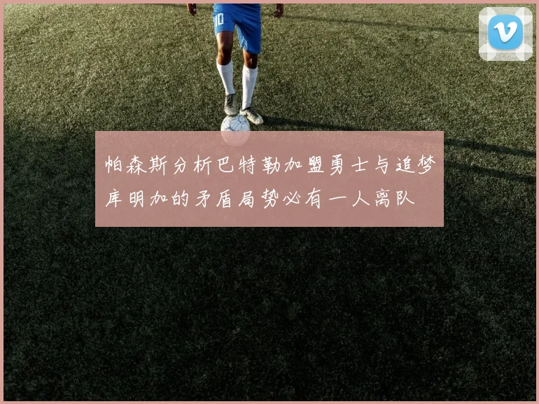 帕森斯分析巴特勒加盟勇士与追梦库明加的矛盾局势必有一人离队