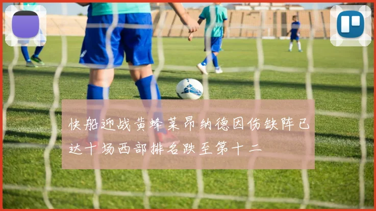 快船迎战黄蜂莱昂纳德因伤缺阵已达十场西部排名跌至第十二