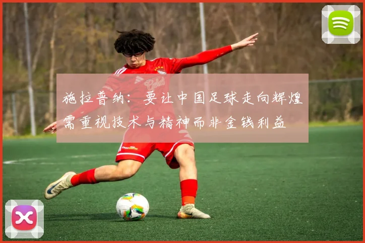 施拉普纳：要让中国足球走向辉煌需重视技术与精神而非金钱利益