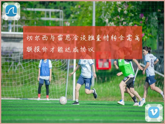 切尔西与雷恩洽谈雅奎特转会需高额报价才能达成协议
