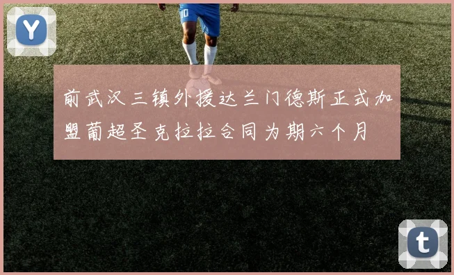 前武汉三镇外援达兰门德斯正式加盟葡超圣克拉拉合同为期六个月