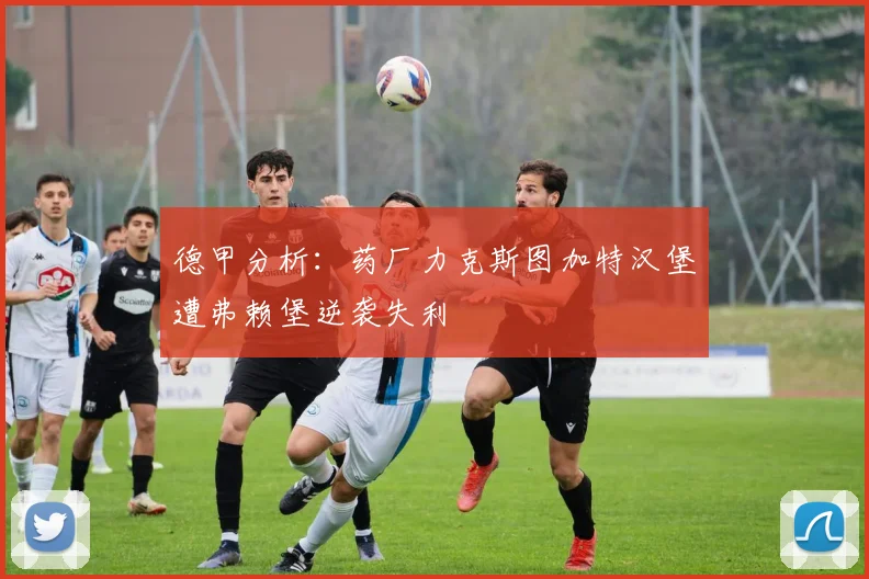 德甲分析：药厂力克斯图加特汉堡遭弗赖堡逆袭失利