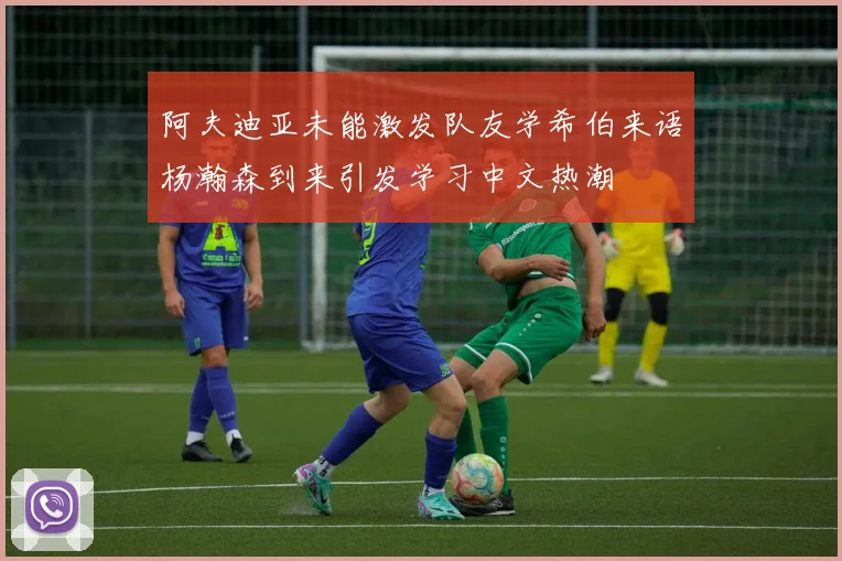 阿夫迪亚未能激发队友学希伯来语杨瀚森到来引发学习中文热潮