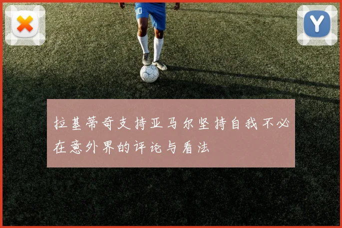拉基蒂奇支持亚马尔坚持自我不必在意外界的评论与看法