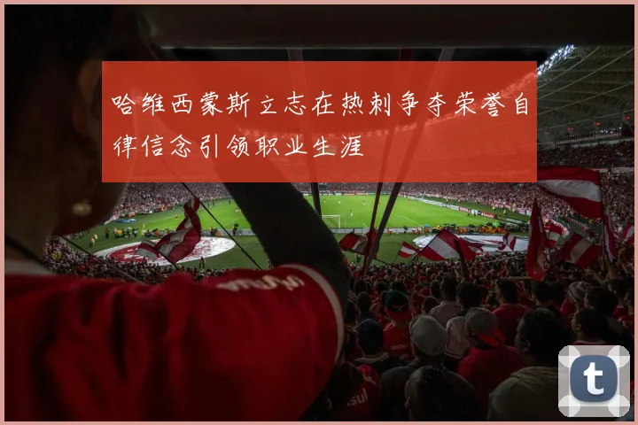 哈维西蒙斯立志在热刺争夺荣誉自律信念引领职业生涯