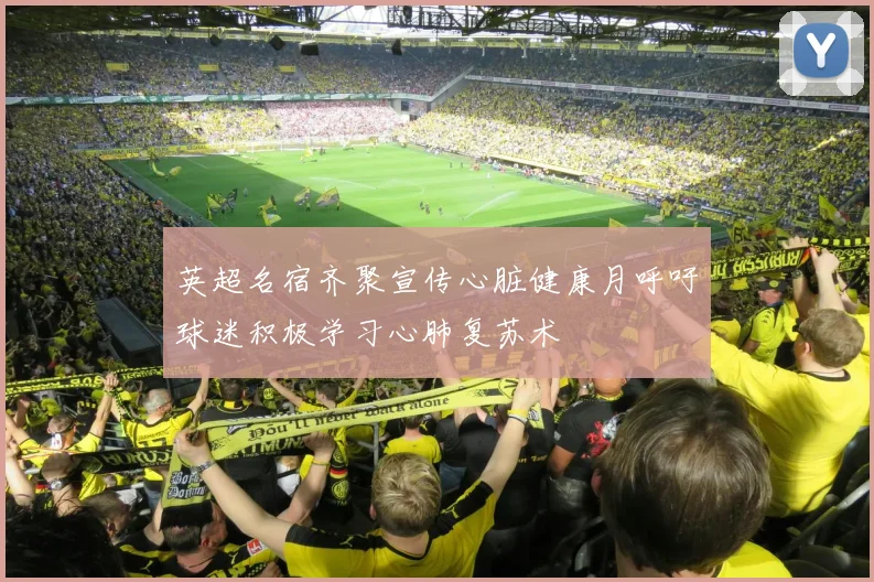 英超名宿齐聚宣传心脏健康月呼吁球迷积极学习心肺复苏术