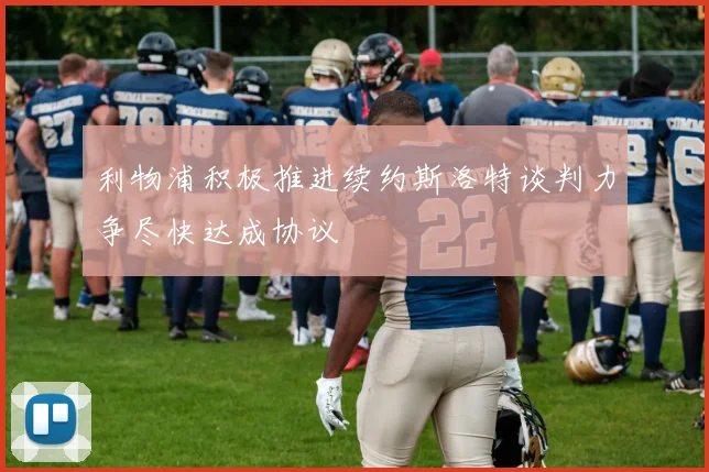 利物浦积极推进续约斯洛特谈判力争尽快达成协议