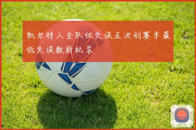 凯尔特人全队仅失误五次创赛季最低失误数新纪录