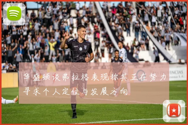 华盛顿谈弗拉格表现称其正在努力寻求个人定位与发展方向
