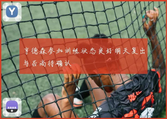亨德森参加训练状态良好明天复出与否尚待确认