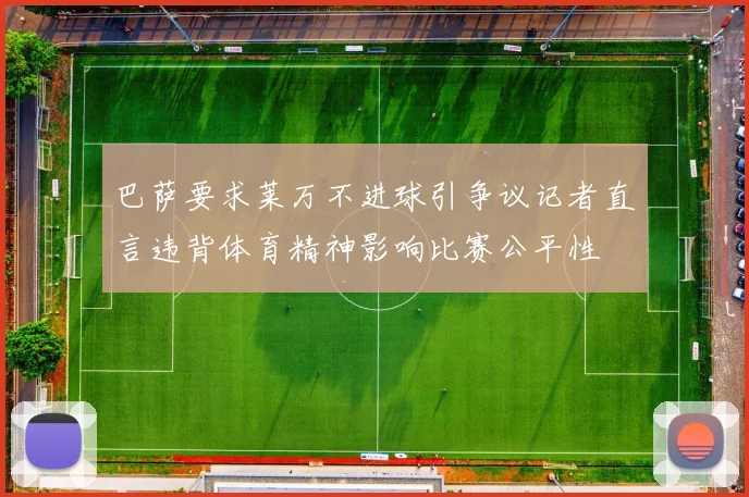 巴萨要求莱万不进球引争议记者直言违背体育精神影响比赛公平性