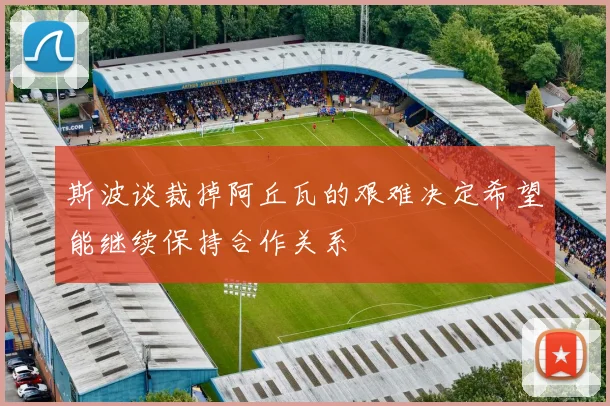 斯波谈裁掉阿丘瓦的艰难决定希望能继续保持合作关系