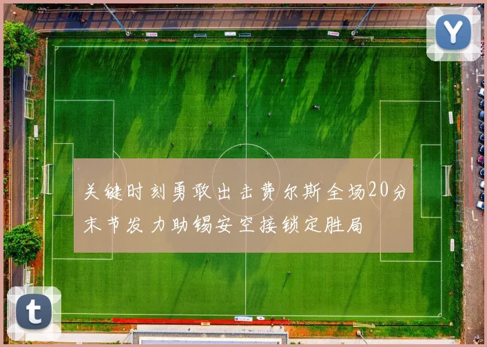 关键时刻勇敢出击费尔斯全场20分末节发力助锡安空接锁定胜局