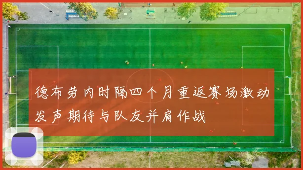 德布劳内时隔四个月重返赛场激动发声期待与队友并肩作战